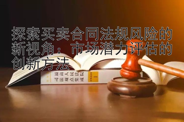 探索买卖合同法规风险的新视角：市场潜力评估的创新方法