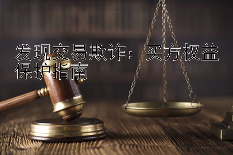 发现交易欺诈：买方权益保护指南