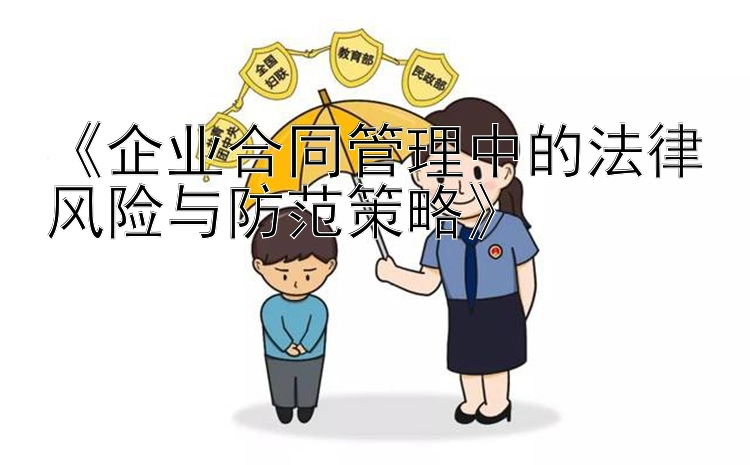 《企业合同管理中的法律风险与防范策略》