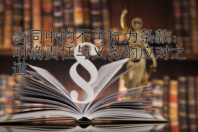 合同中的不可抗力条款：明确责任与义务的应对之道