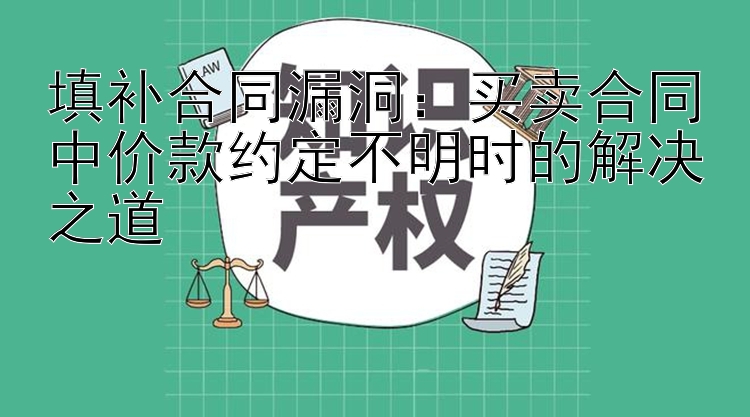 填补合同漏洞：买卖合同中价款约定不明时的解决之道