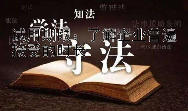 试用期限：了解企业普遍接受的时长