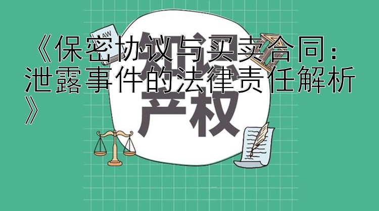 《保密协议与买卖合同：泄露事件的法律责任解析》