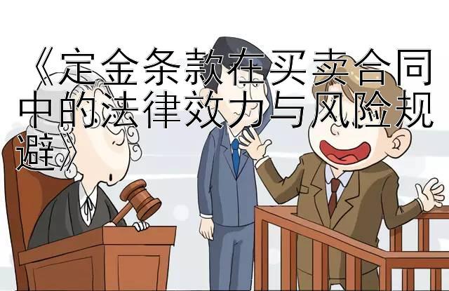 《定金条款在买卖合同中的法律效力与风险规避》