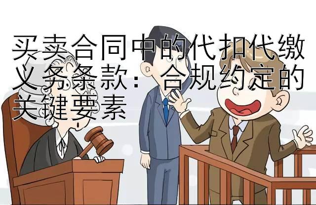 买卖合同中的代扣代缴义务条款：合规约定的关键要素