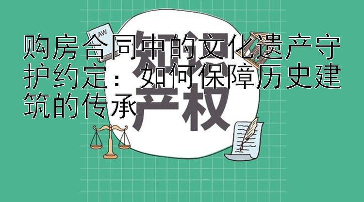 购房合同中的文化遗产守护约定：如何保障历史建筑的传承