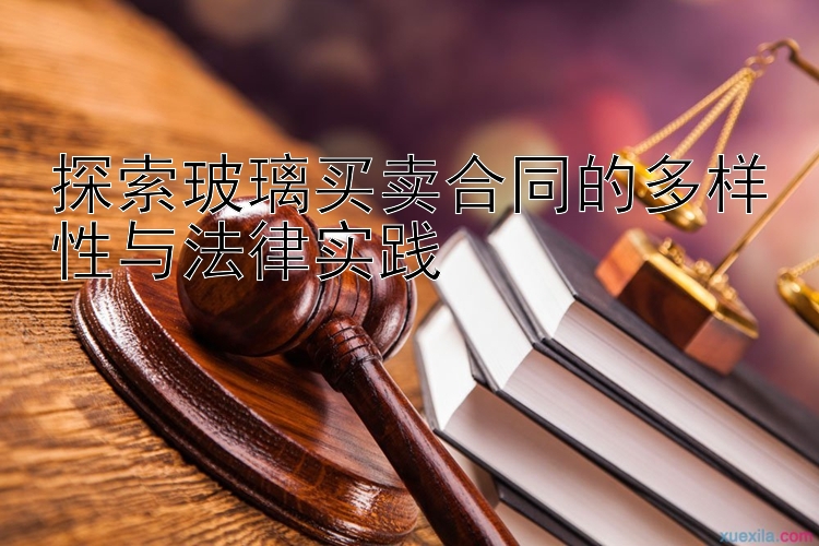 探索玻璃买卖合同的多样性与法律实践