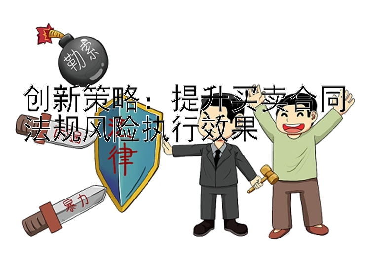 创新策略：提升买卖合同法规风险执行效果