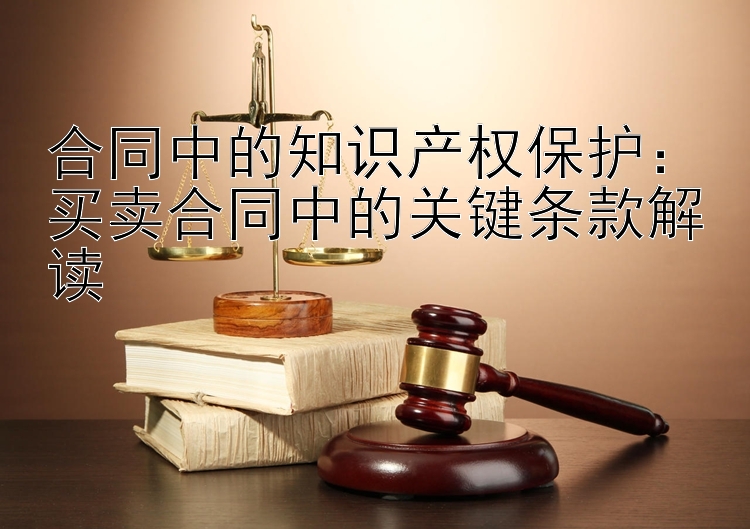 合同中的知识产权保护：买卖合同中的关键条款解读