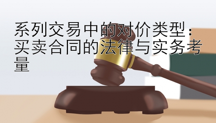 系列交易中的对价类型：买卖合同的法律与实务考量