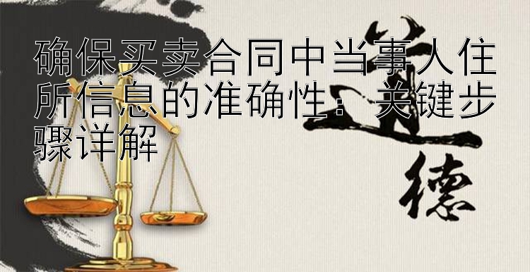 确保买卖合同中当事人住所信息的准确性：关键步骤详解