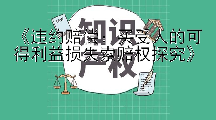 《违约赔偿：买受人的可得利益损失索赔权探究》