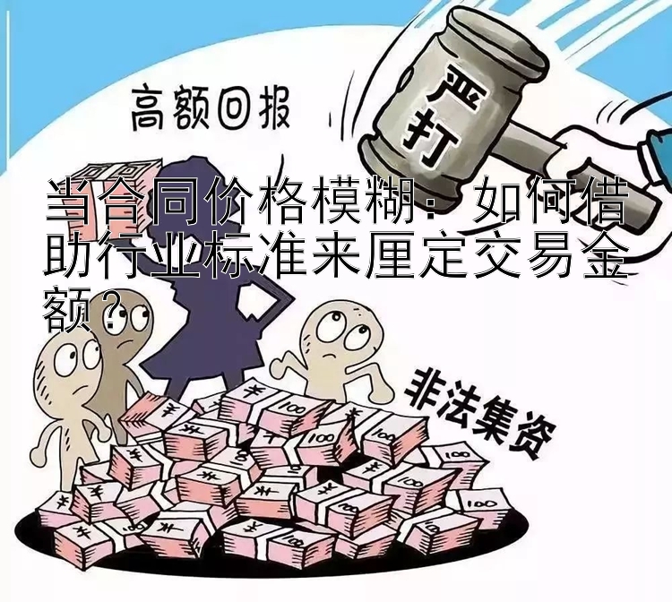 当合同价格模糊：如何借助行业标准来厘定交易金额？