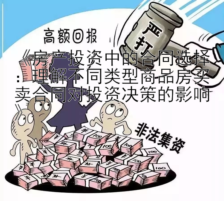 《房产投资中的合同选择：理解不同类型商品房买卖合同对投资决策的影响》