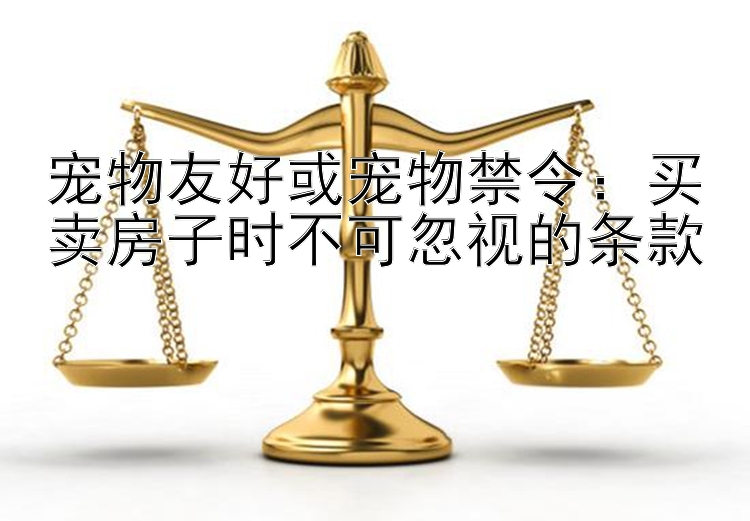 宠物友好或宠物禁令：买卖房子时不可忽视的条款