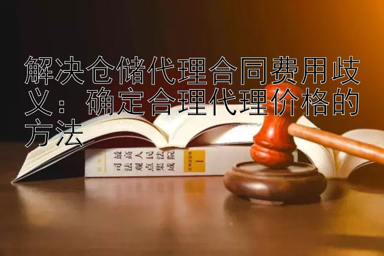 解决仓储代理合同费用歧义：确定合理代理价格的方法