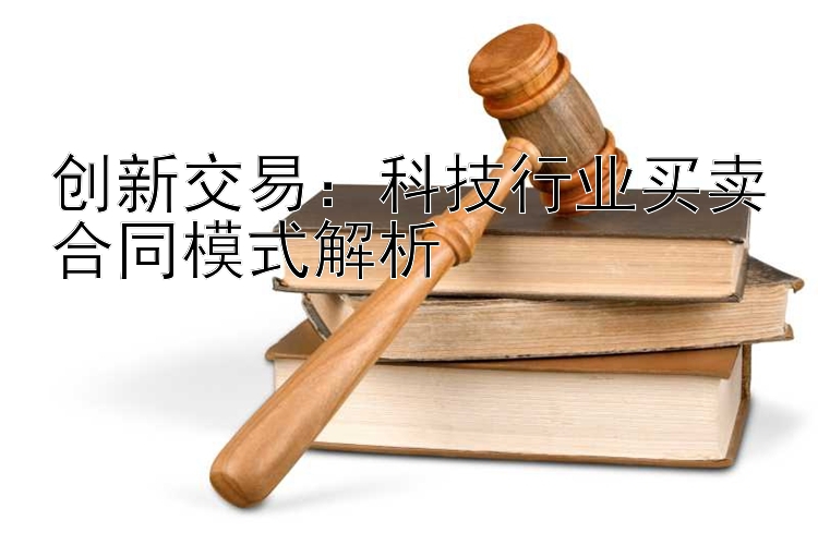 创新交易：科技行业买卖合同模式解析