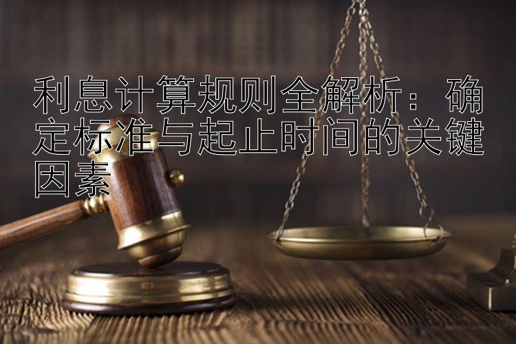 利息计算规则全解析：确定标准与起止时间的关键因素