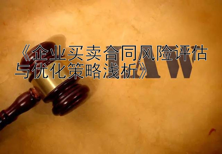 《企业买卖合同风险评估与优化策略浅析》