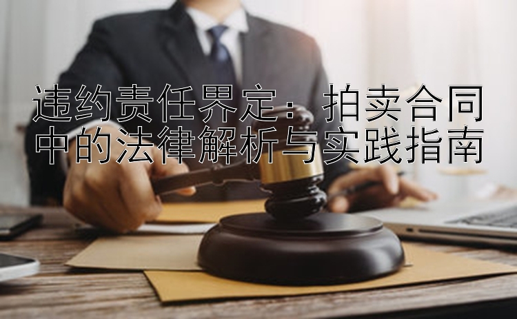 违约责任界定：拍卖合同中的法律解析与实践指南