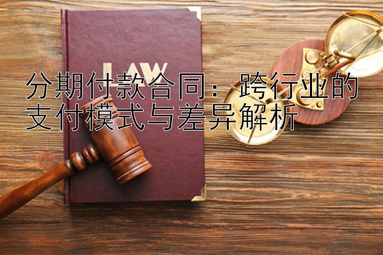 分期付款合同：跨行业的支付模式与差异解析