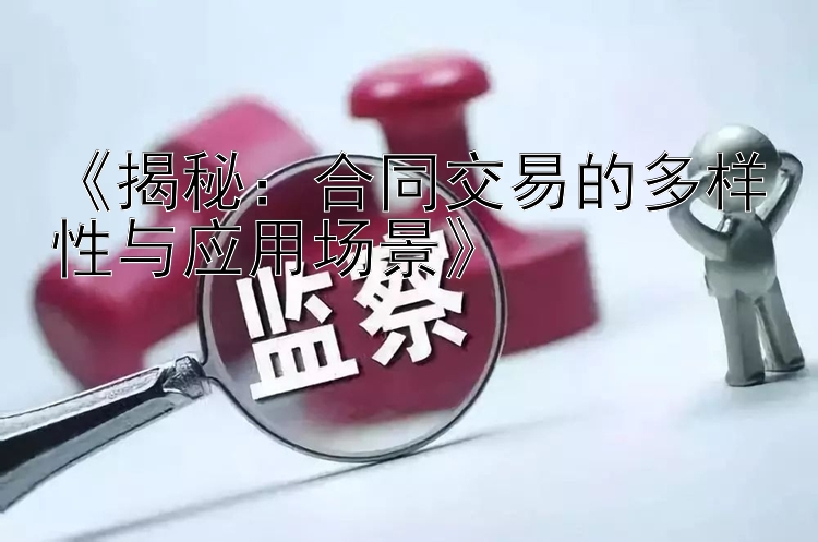 《揭秘：合同交易的多样性与应用场景》