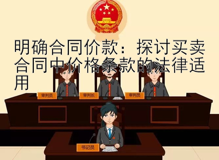 明确合同价款：探讨买卖合同中价格条款的法律适用