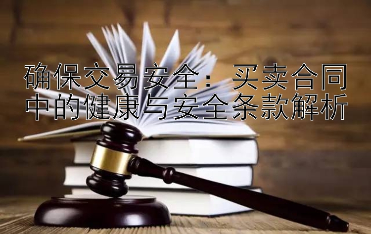 确保交易安全：买卖合同中的健康与安全条款解析