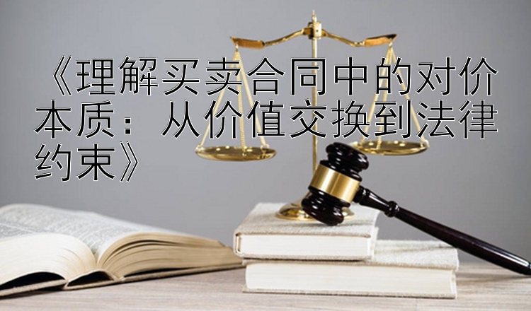 《理解买卖合同中的对价本质：从价值交换到法律约束》