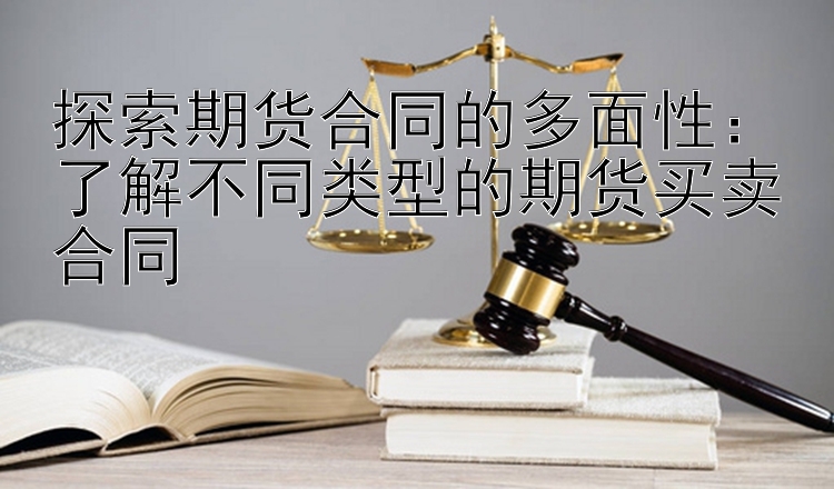 探索期货合同的多面性：了解不同类型的期货买卖合同