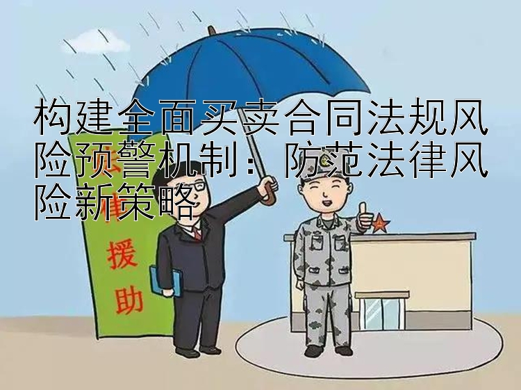 构建全面买卖合同法规风险预警机制：防范法律风险新策略