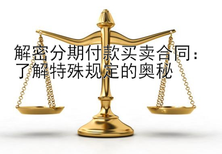 解密分期付款买卖合同：了解特殊规定的奥秘