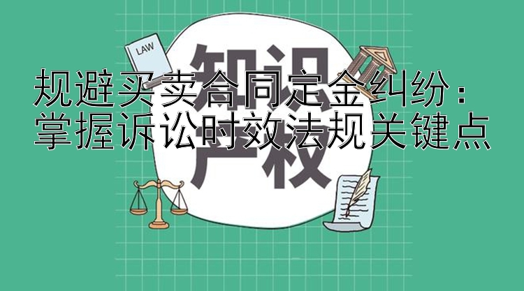 规避买卖合同定金纠纷：掌握诉讼时效法规关键点