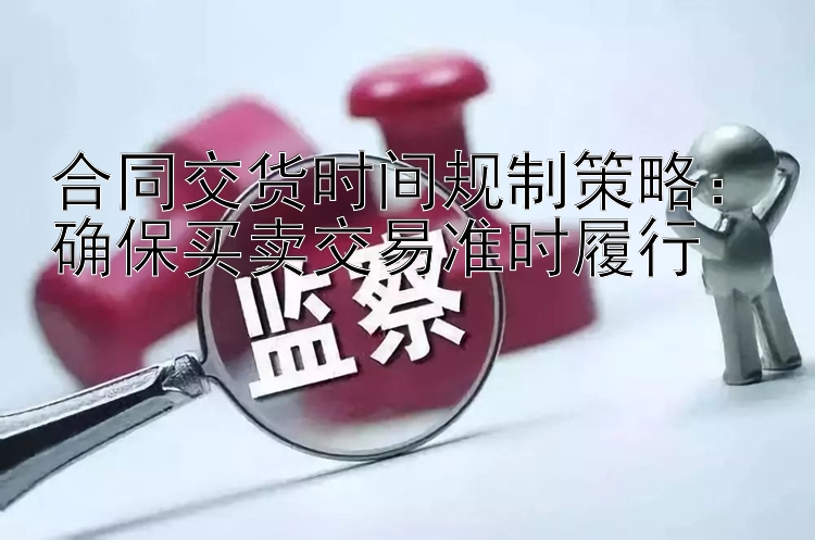 合同交货时间规制策略：确保买卖交易准时履行