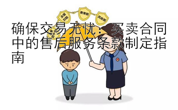 确保交易无忧：买卖合同中的售后服务条款制定指南