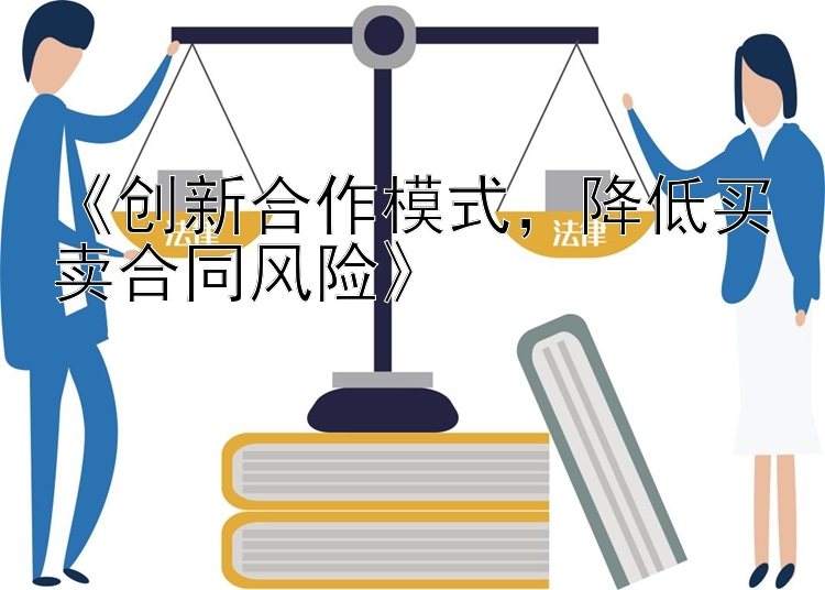 《创新合作模式，降低买卖合同风险》