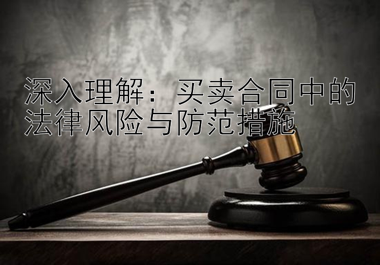 深入理解：买卖合同中的法律风险与防范措施