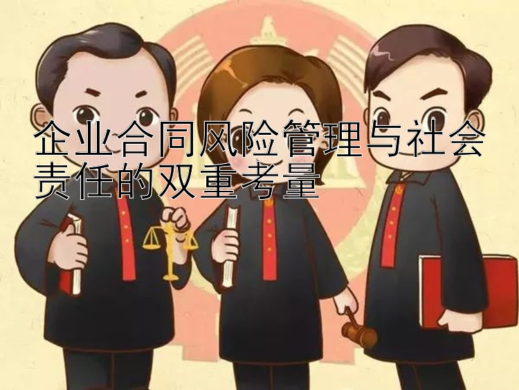 企业合同风险管理与社会责任的双重考量