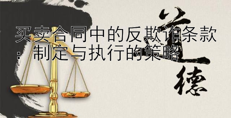 买卖合同中的反欺诈条款：制定与执行的策略