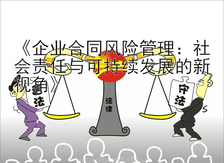 《企业合同风险管理：社会责任与可持续发展的新视角》