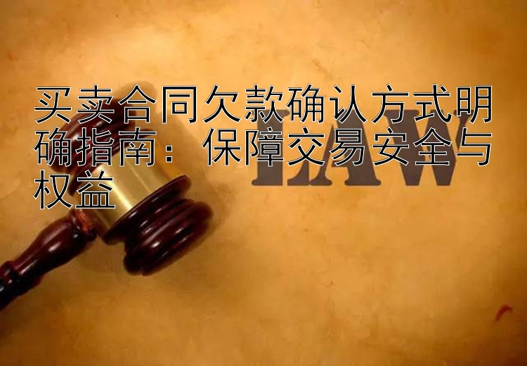 买卖合同欠款确认方式明确指南：保障交易安全与权益