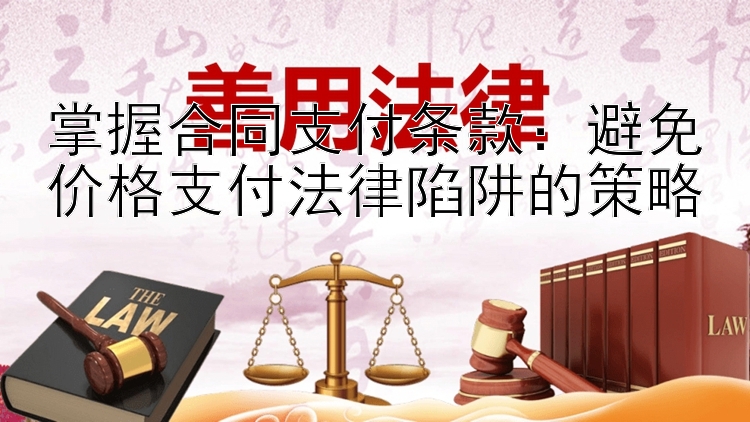 掌握合同支付条款：避免价格支付法律陷阱的策略