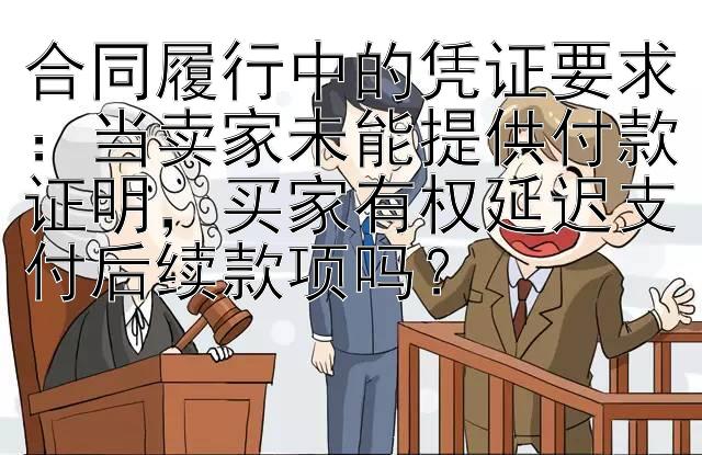 合同履行中的凭证要求：当卖家未能提供付款证明，买家有权延迟支付后续款项吗？