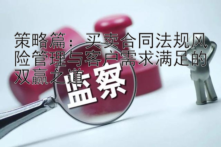 策略篇：买卖合同法规风险管理与客户需求满足的双赢之道