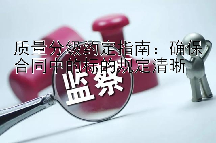 质量分级约定指南：确保合同中的标的规定清晰