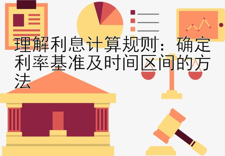 理解利息计算规则：确定利率基准及时间区间的方法