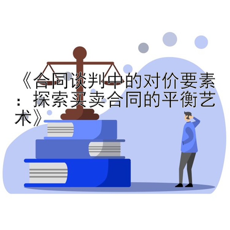 《合同谈判中的对价要素：探索买卖合同的平衡艺术》