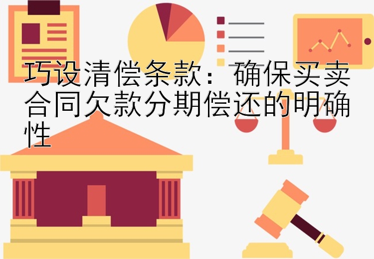 巧设清偿条款：确保买卖合同欠款分期偿还的明确性