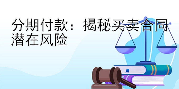 分期付款：揭秘买卖合同潜在风险