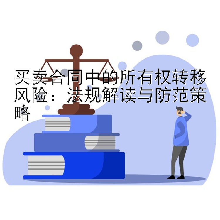 买卖合同中的所有权转移风险：法规解读与防范策略